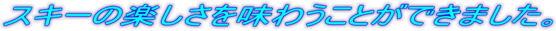 �X�L�[�̊y�����𖡂키���Ƃ��ł��܂����B